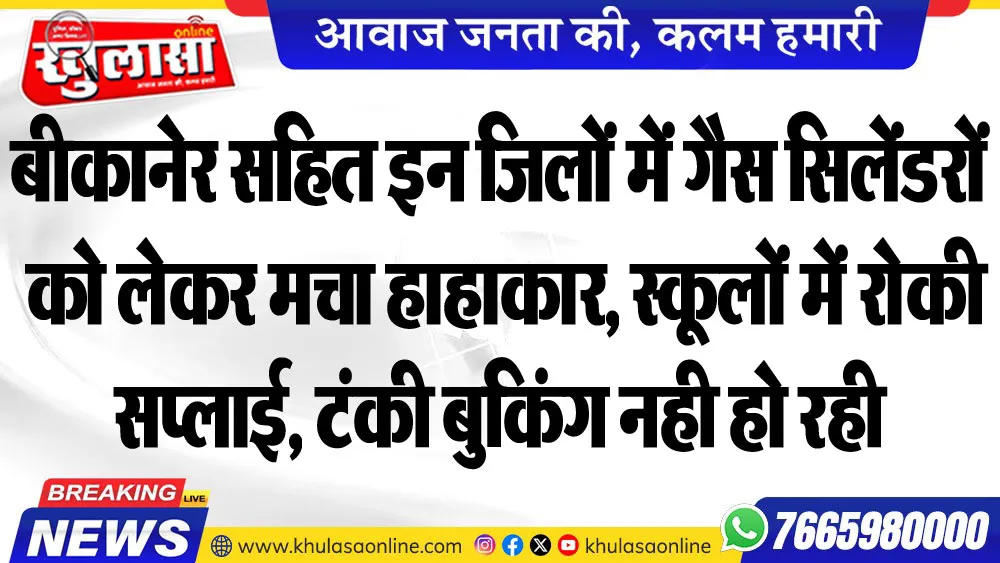 बीकानेर सहित इन जिलों में गैस सिलेंडरों को लेकर मचा हाहाकार, स्कूलों में रोकी सप्लाई, टंकी बुकिंग नही हो रही