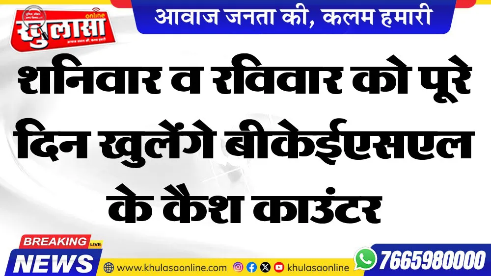 शनिवार व रविवार को पूरे दिन खुलेंगे बीकेईएसएल के कैश काउंटर