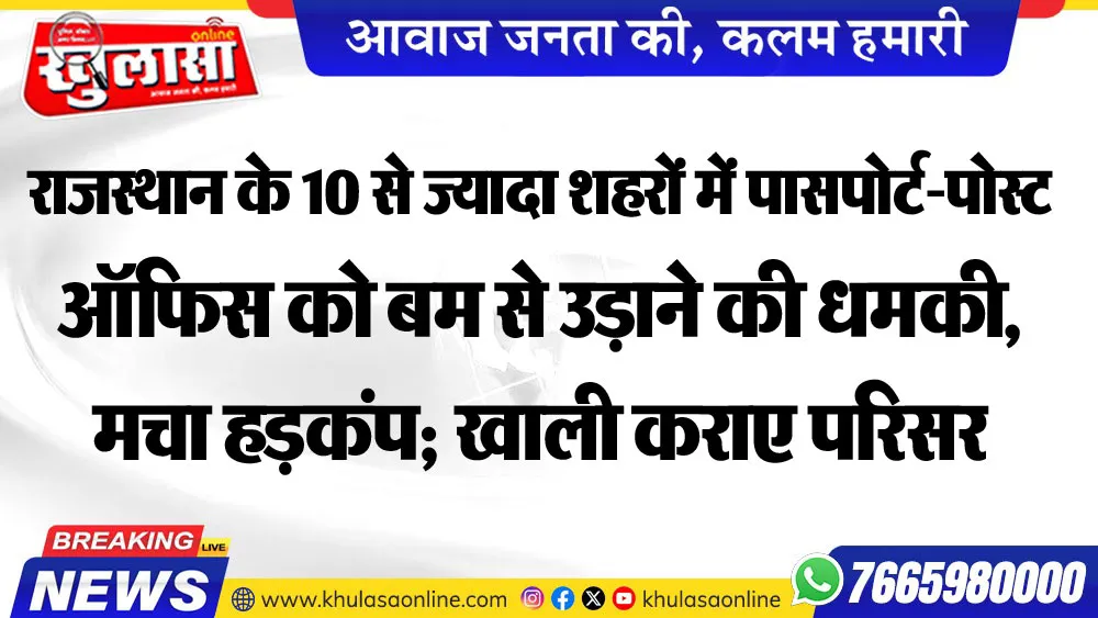 राजस्थान के 10 से ज्यादा शहरों में पासपोर्ट-पोस्ट ऑफिस को बम से उड़ाने की धमकी, मचा हडक़ंप; खाली कराए परिसर