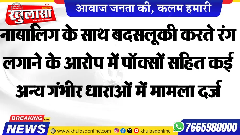 नाबालिग के साथ बदसलूकी करते रंग लगाने के आरोप में पॉक्सों सहित कई अन्य गंभीर धाराओं में मामला दर्ज