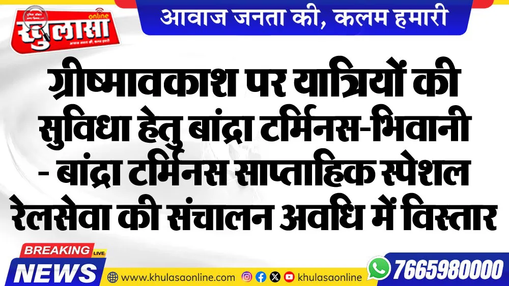 ग्रीष्मावकाश पर यात्रियों की सुविधा हेतु बांद्रा टर्मिनस-भिवानी- बांद्रा टर्मिनस साप्ताहिक स्पेशल रेलसेवा की संचालन अवधि में विस्तार