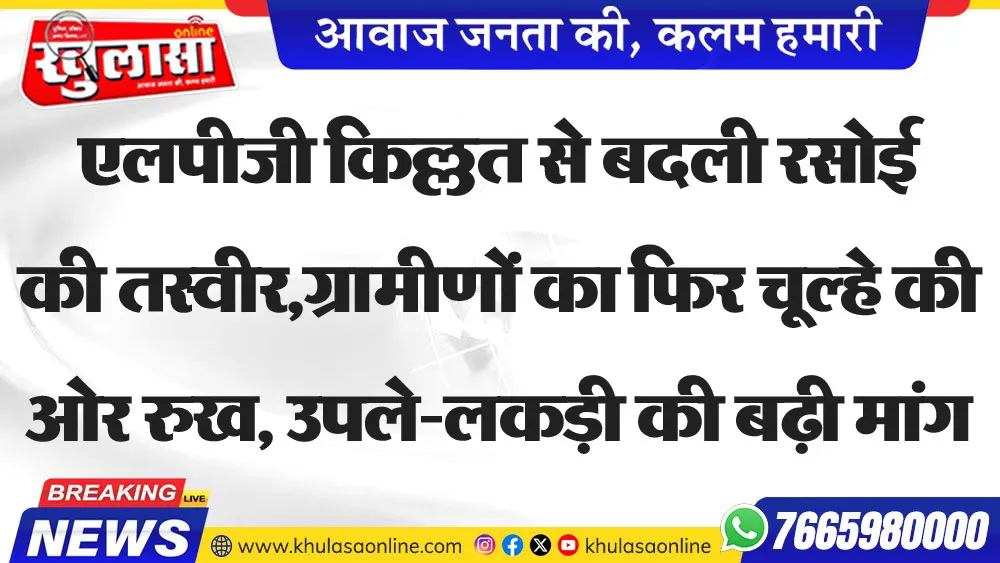 एलपीजी किल्लत से बदली रसोई की तस्वीर,ग्रामीणों का फिर चूल्हे की ओर रुख, उपले-लकड़ी की बढ़ी मांग,