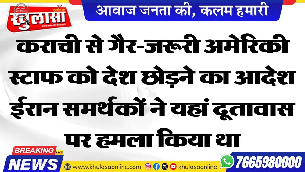 कराची से गैर-जरूरी अमेरिकी स्टाफ को देश छोडऩे का आदेश ईरान समर्थकों ने यहां दूतावास पर हमला किया था