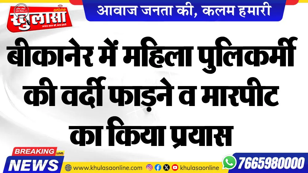 बीकानेर में महिला पुलिकर्मी की वर्दी फाडऩे व मारपीट का किया प्रयास