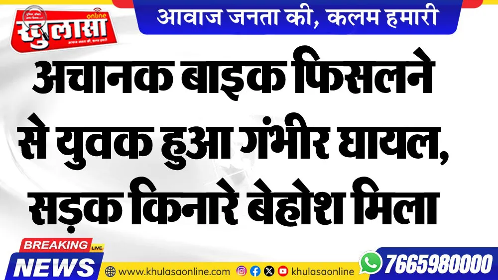 अचानक बाइक फिसलने से युवक हुआ गंभीर घायल, सडक़ किनारे बेहोश मिला