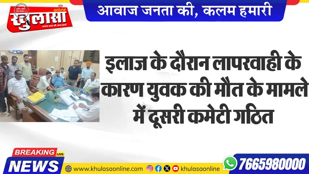 इलाज के दौरान लापरवाही के कारण युवक की मौत के मामले में दूसरी कमेटी गठित