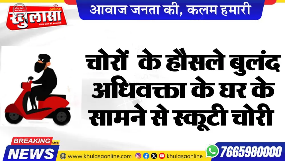 चोरों  के हौसले बुलंद अधिवक्ता के घर के सामने से स्कूटी चोरी
