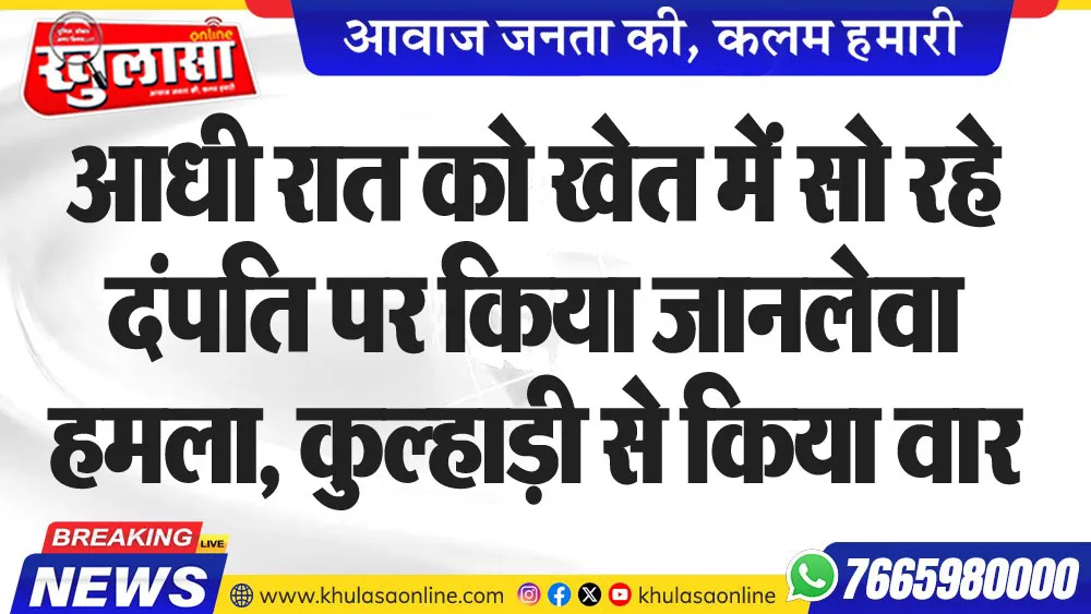 आधी रात को खेत में सो रहे दंपति पर किया जानलेवा हमला, कुल्हाड़ी से किया वार