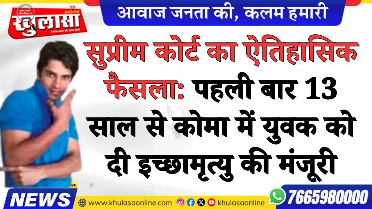 सुप्रीम कोर्ट का ऐतिहासिक फैसला: पहली बार 13 साल से कोमा में युवक को दी इच्छामृत्यु की मंजूरी