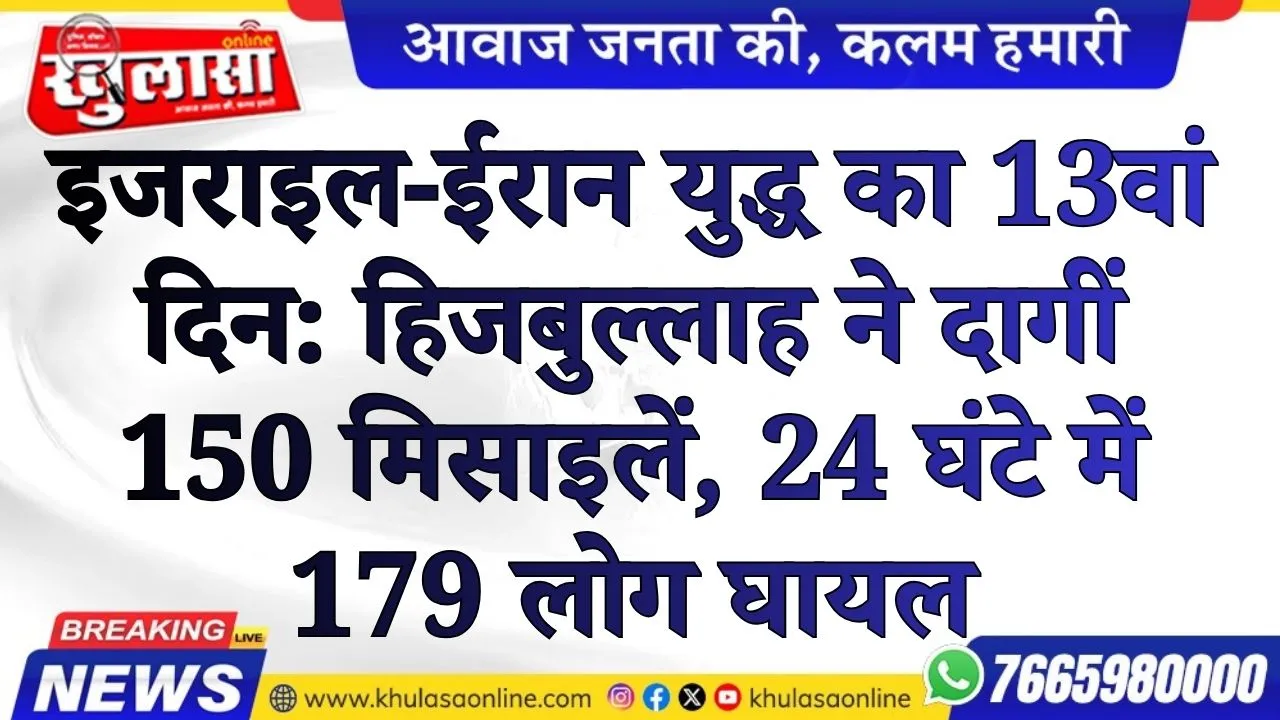 इजराइल-ईरान युद्ध का 13वां दिन: हिजबुल्लाह ने दागीं 150 मिसाइलें, 24 घंटे में 179 लोग घायल