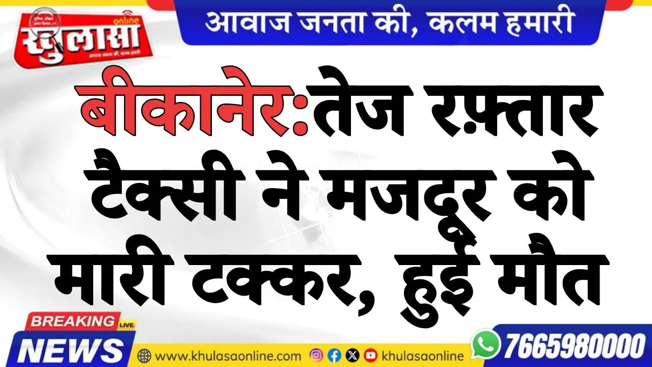 बीकानेर:तेज रफ़्तार टैक्सी ने मजदूर को मारी टक्कर, हुई मौत