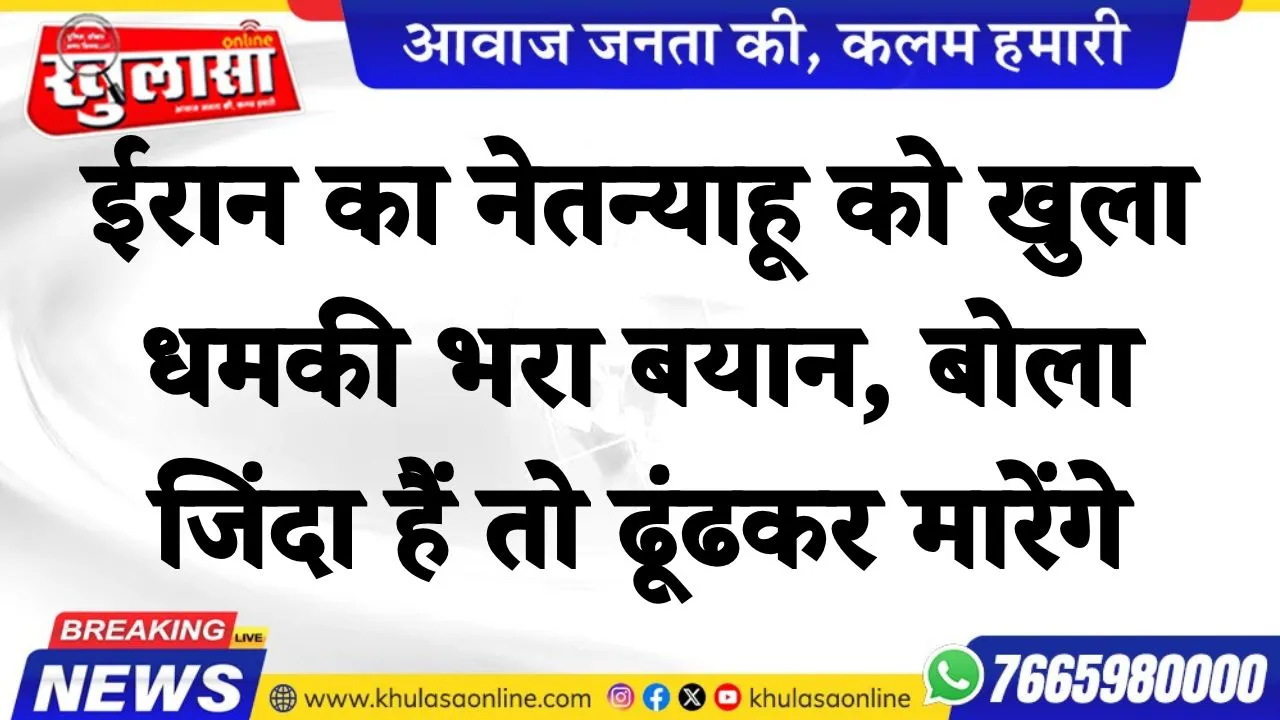 ईरान का नेतन्याहू को खुला धमकी भरा बयान, बोला— जिंदा हैं तो ढूंढकर मारेंगे