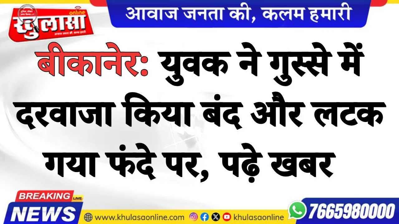 बीकानेर: युवक ने गुस्से में दरवाजा किया बंद और लटक गया फंदे पर, पढ़े खबर