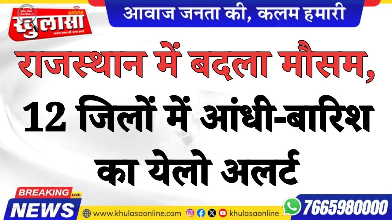 राजस्थान में बदला मौसम, 12 जिलों में आंधी-बारिश का येलो अलर्ट