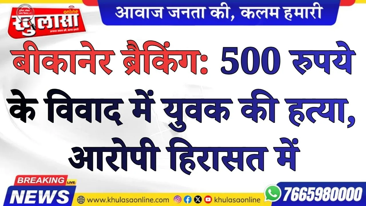 बीकानेर ब्रैकिंग: 500 रुपये के विवाद में युवक की हत्या, आरोपी हिरासत में