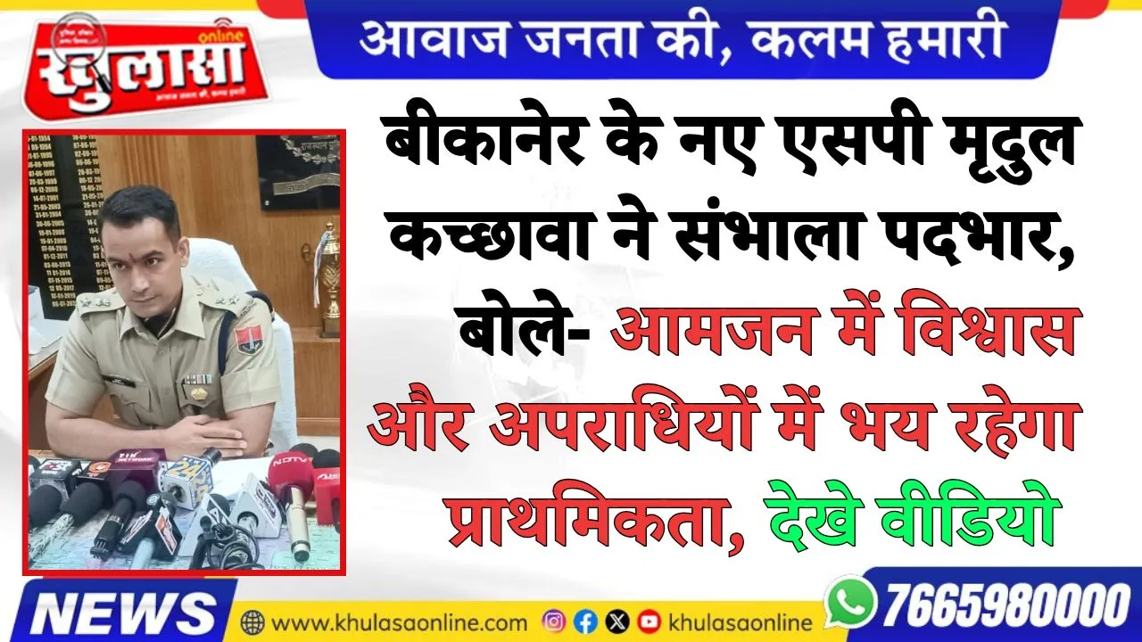 बीकानेर के नए एसपी मृदुल कच्छावा ने संभाला पदभार, बोले—आमजन में विश्वास और अपराधियों में भय रहेगा प्राथमिकता, देखे वीडियो