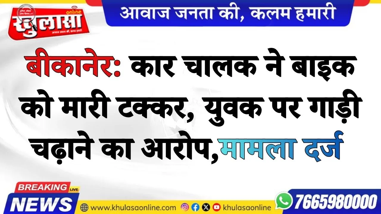 बीकानेर: कार चालक ने बाइक को मारी टक्कर, युवक पर गाड़ी चढ़ाने का आरोप,मामला दर्ज