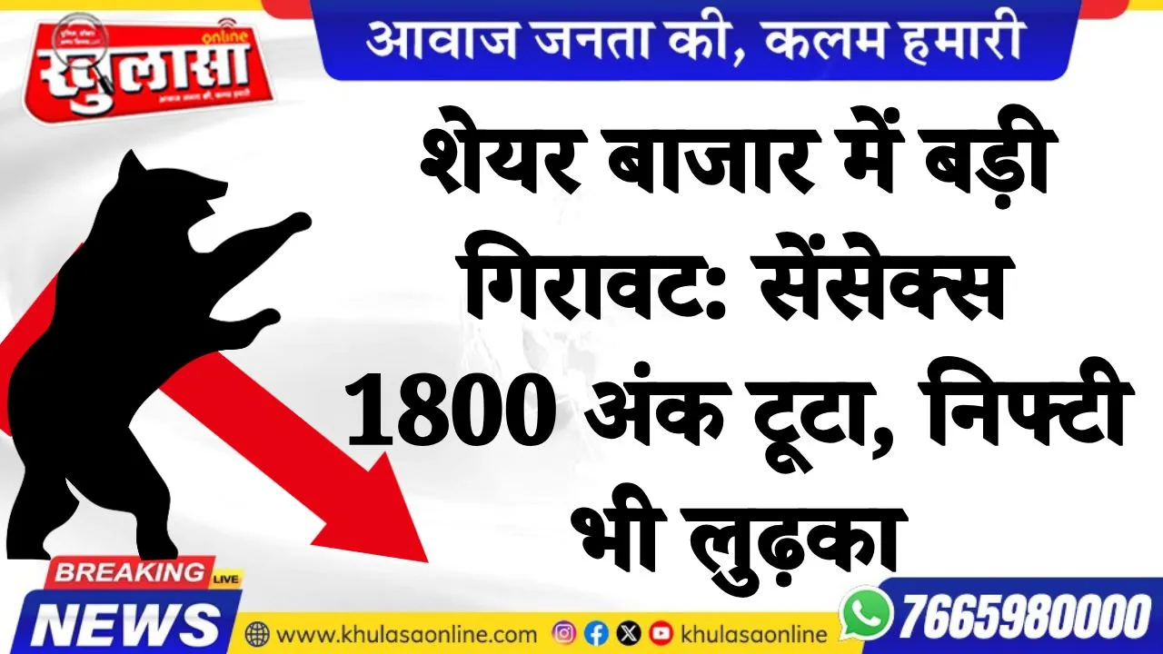 शेयर बाजार में बड़ी गिरावट: सेंसेक्स 1800 अंक टूटा, निफ्टी भी लुढ़का