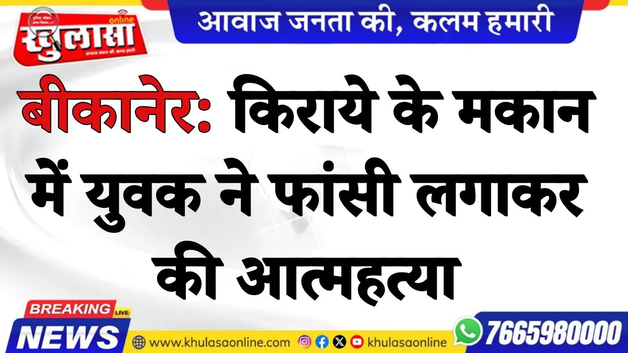 बीकानेर: किराये के मकान में युवक ने फांसी लगाकर की आत्महत्या