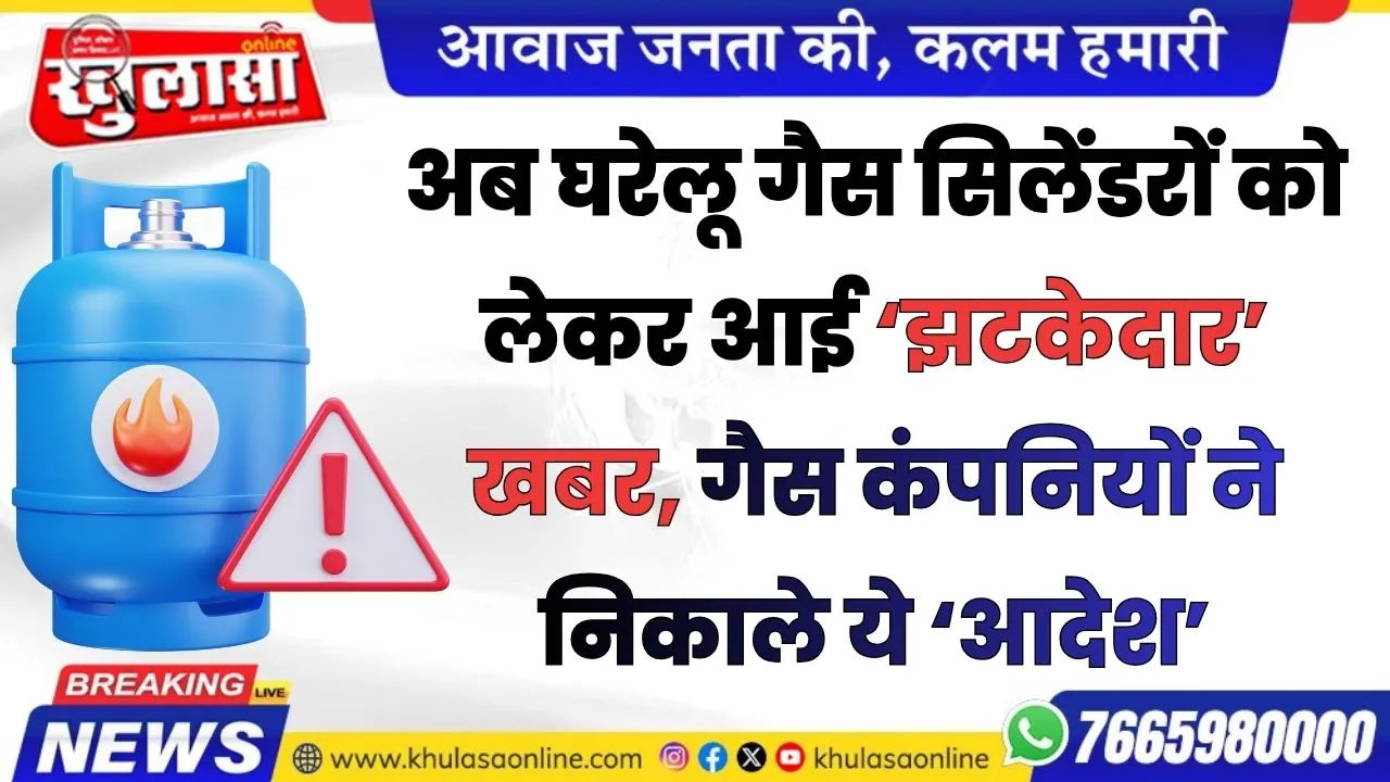 अब घरेलू गैस सिलेंडरों को लेकर आई ‘झटकेदार’ खबर, गैस कंपनियों ने निकाले ये ‘आदेश’