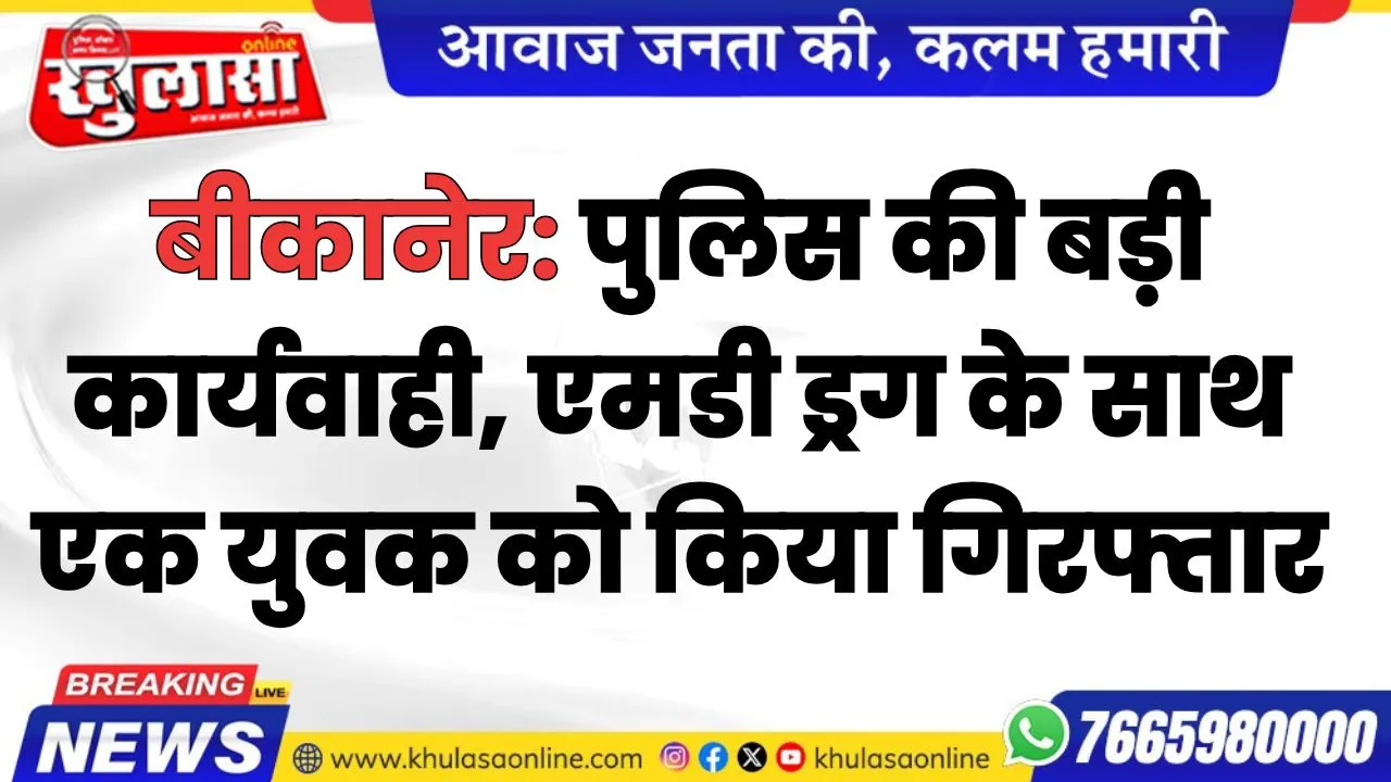 बीकानेर: पुलिस की बड़ी कार्यवाही, एमडी ड्रग के साथ एक युवक को किया गिरफ्तार