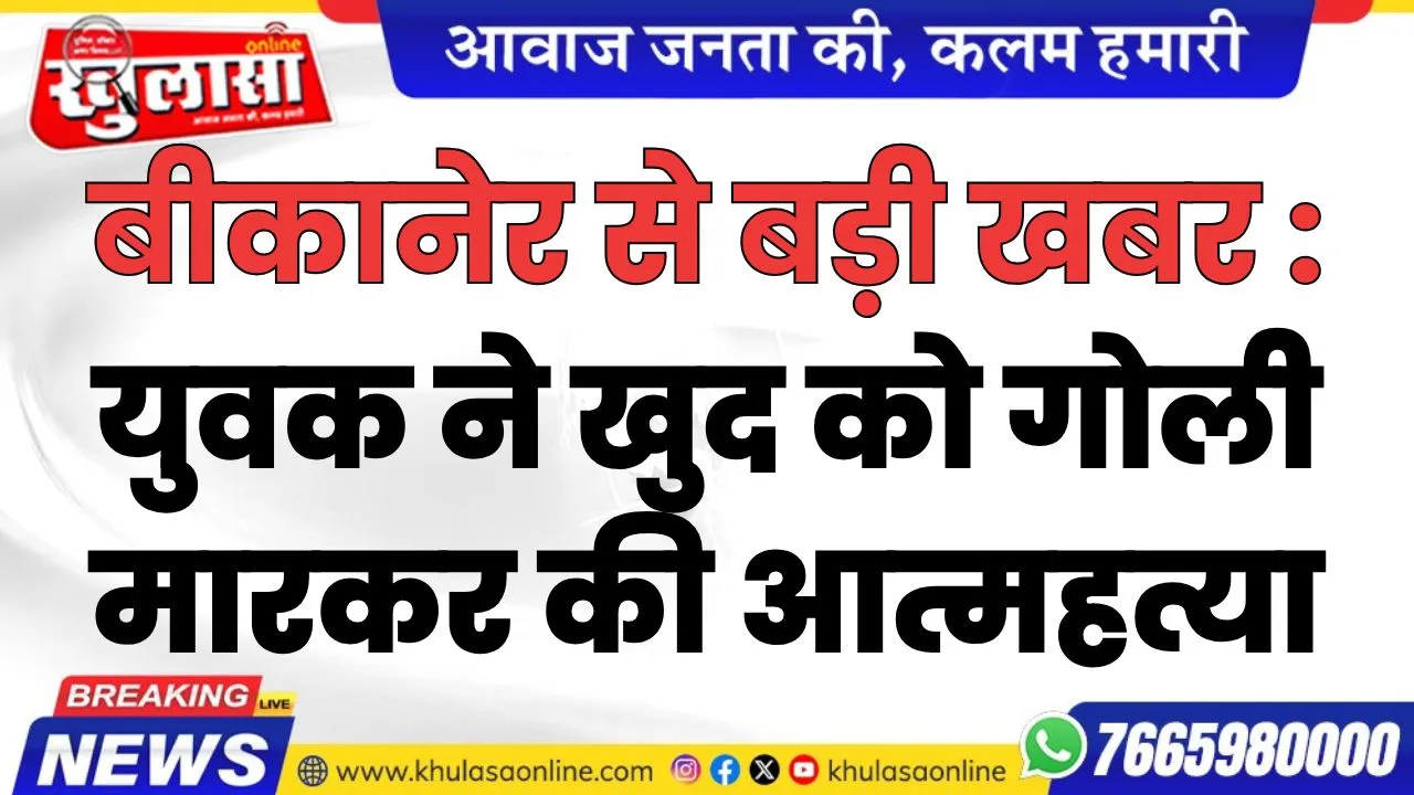 बीकानेर से बड़ी खबर : युवक ने खुद को गोली मारकर की आत्महत्या