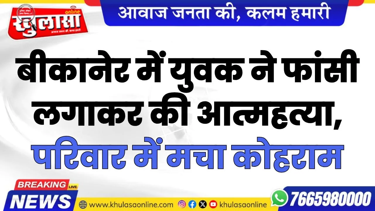 बीकानेर में युवक ने फांसी लगाकर की आत्महत्या, परिवार में मचा कोहराम