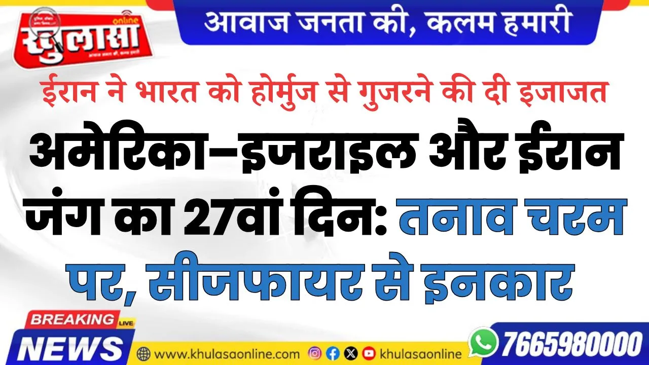 अमेरिका–इजराइल और ईरान जंग का 27वां दिन: तनाव चरम पर, सीजफायर से इनकार