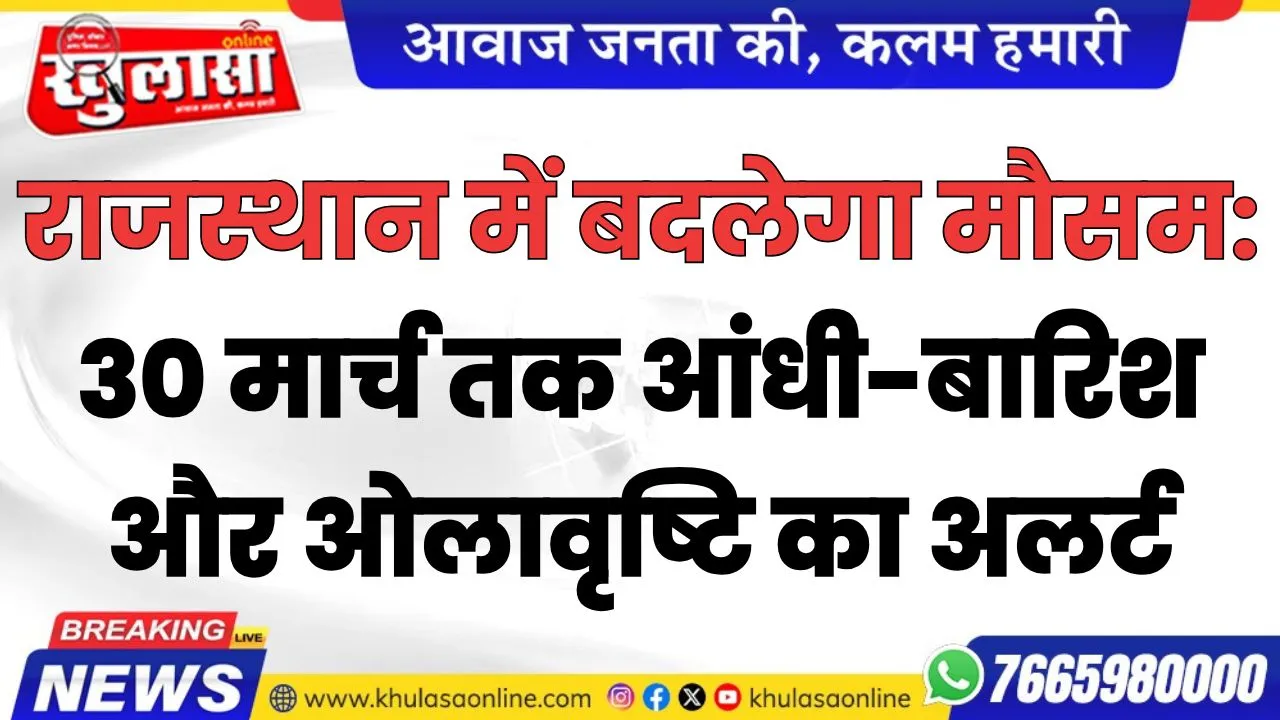 राजस्थान में बदलेगा मौसम: 30 मार्च तक आंधी-बारिश और ओलावृष्टि का अलर्ट
