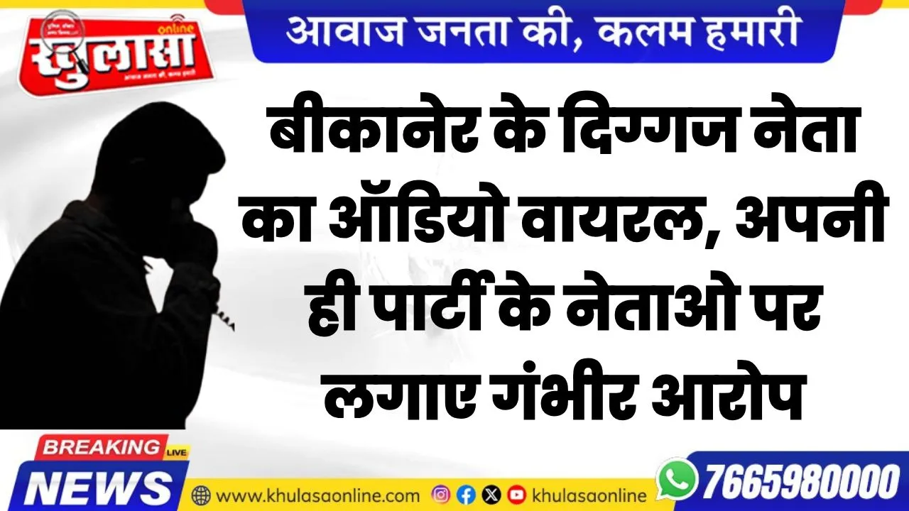 बीकानेर के दिग्गज नेता का ऑडियो वायरल,  अपनी ही पार्टी के नेताओ पर लगाए गंभीर आरोप