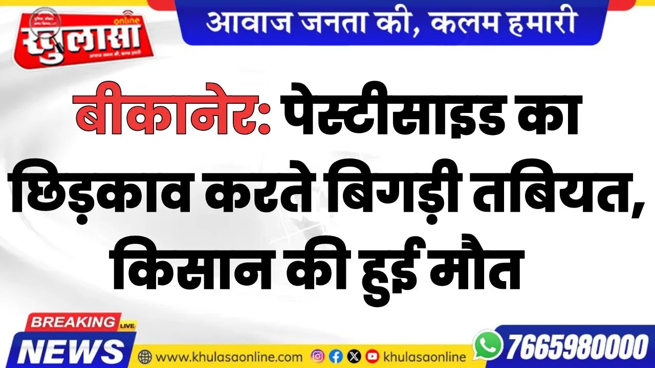 बीकानेर: पेस्टीसाइड का छिड़काव करते बिगड़ी तबियत, किसान की हुई मौत