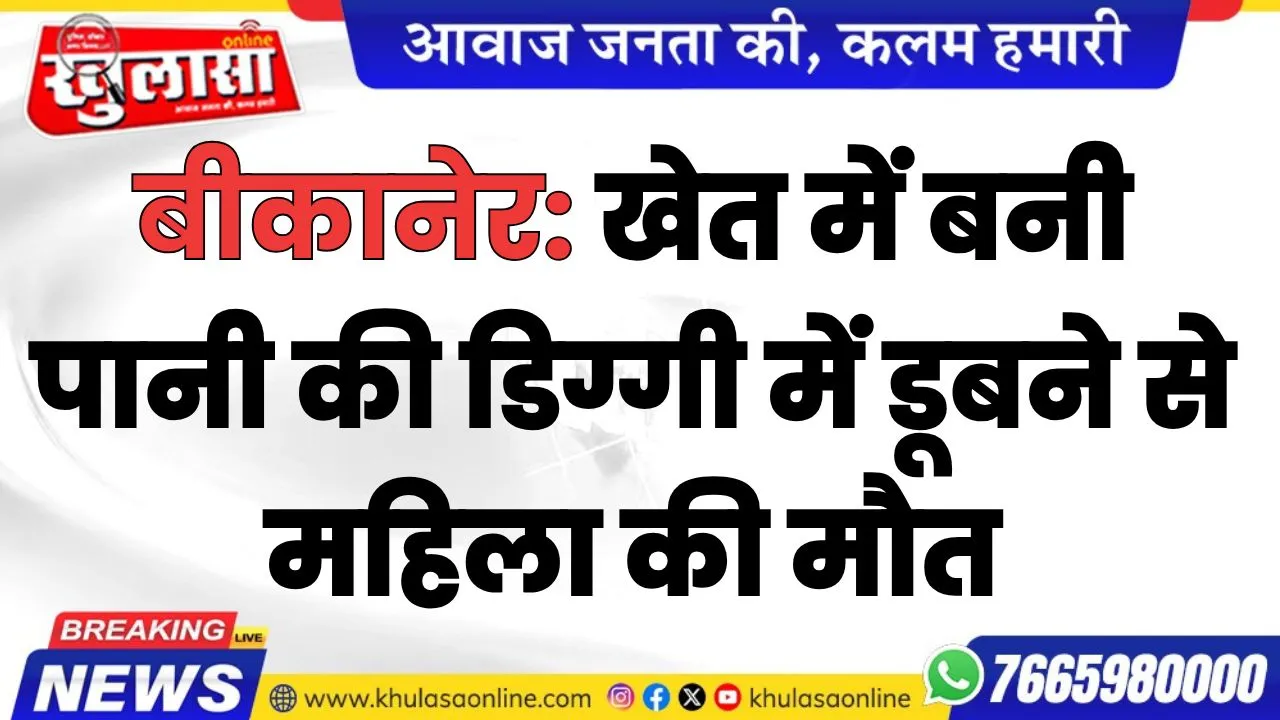 बीकानेर: खेत में बनी पानी की डिग्गी में डूबने से महिला की मौत