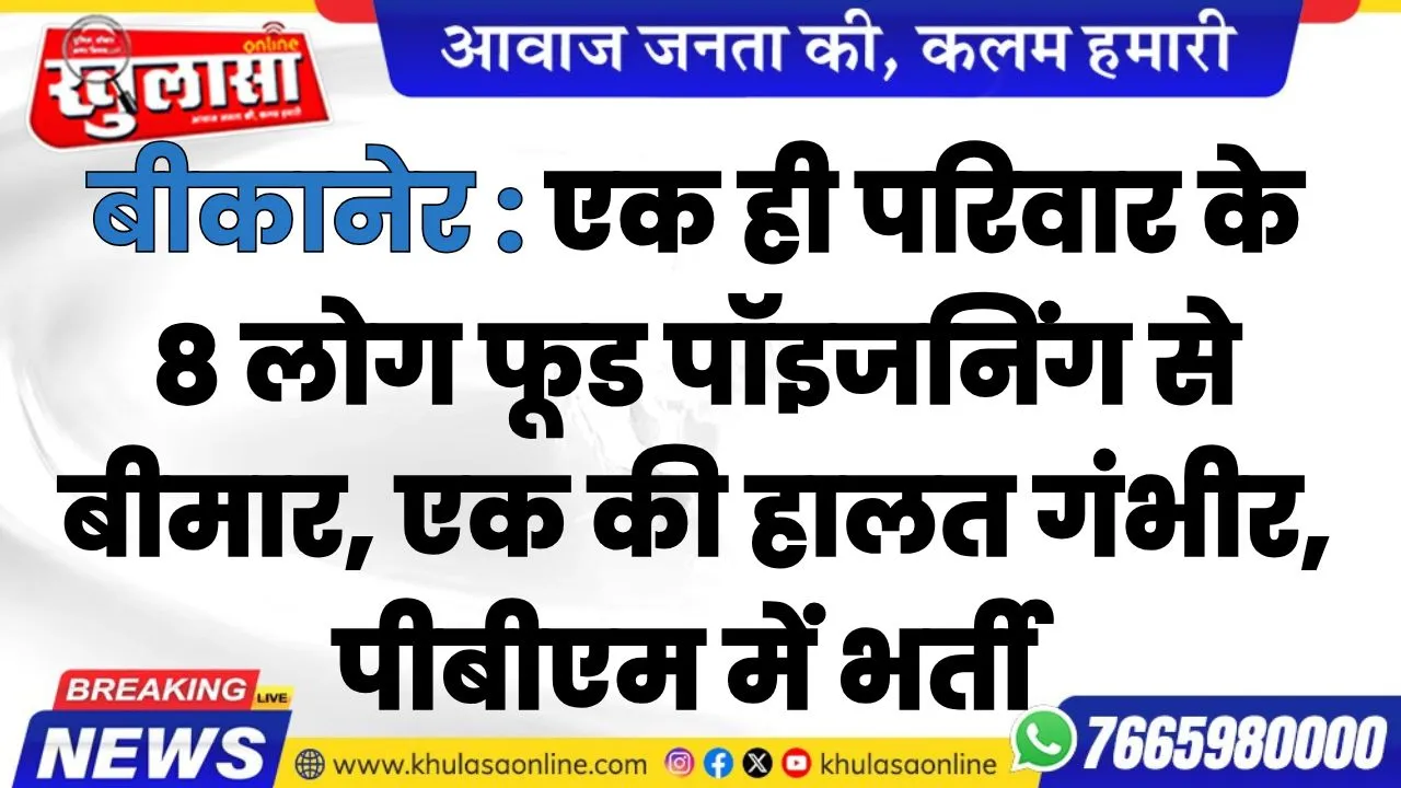 बीकानेर : एक ही परिवार के 8 लोग फूड पॉइजनिंग से बीमार, एक की हालत गंभीर, पीबीएम में भर्ती