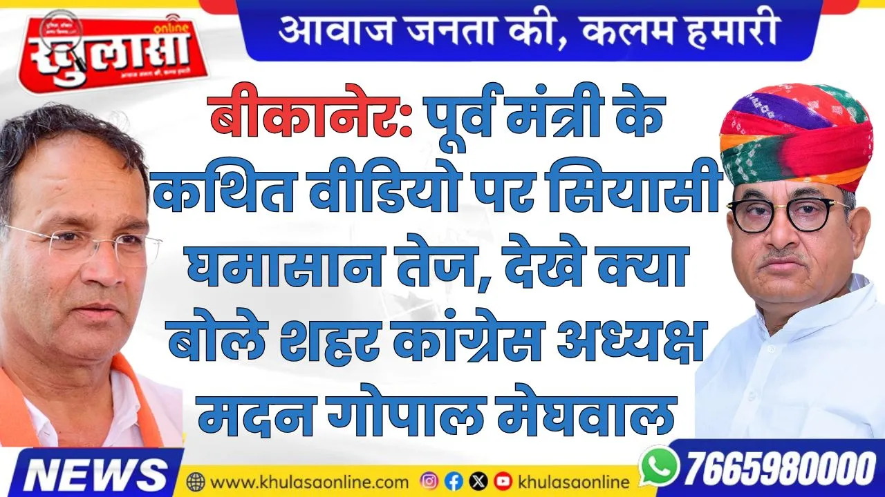 बीकानेर: पूर्व मंत्री के कथित वीडियो पर सियासी घमासान तेज, कांग्रेस आलाकमान तक पहुंचा मामला, देखे क्या बोले शहर कांग्रेस अध्यक्ष मदन गोपाल मेघवाल
