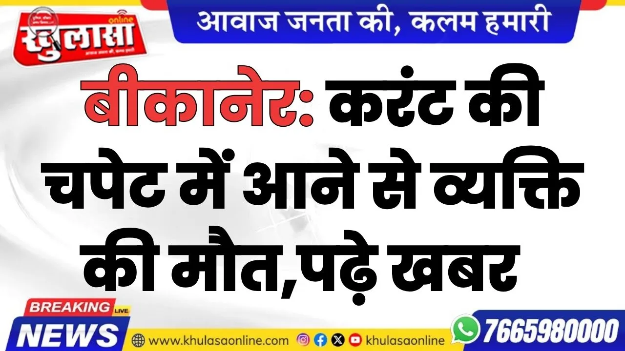 बीकानेर: करंट की चपेट में आने से व्यक्ति की मौत,पढ़े खबर