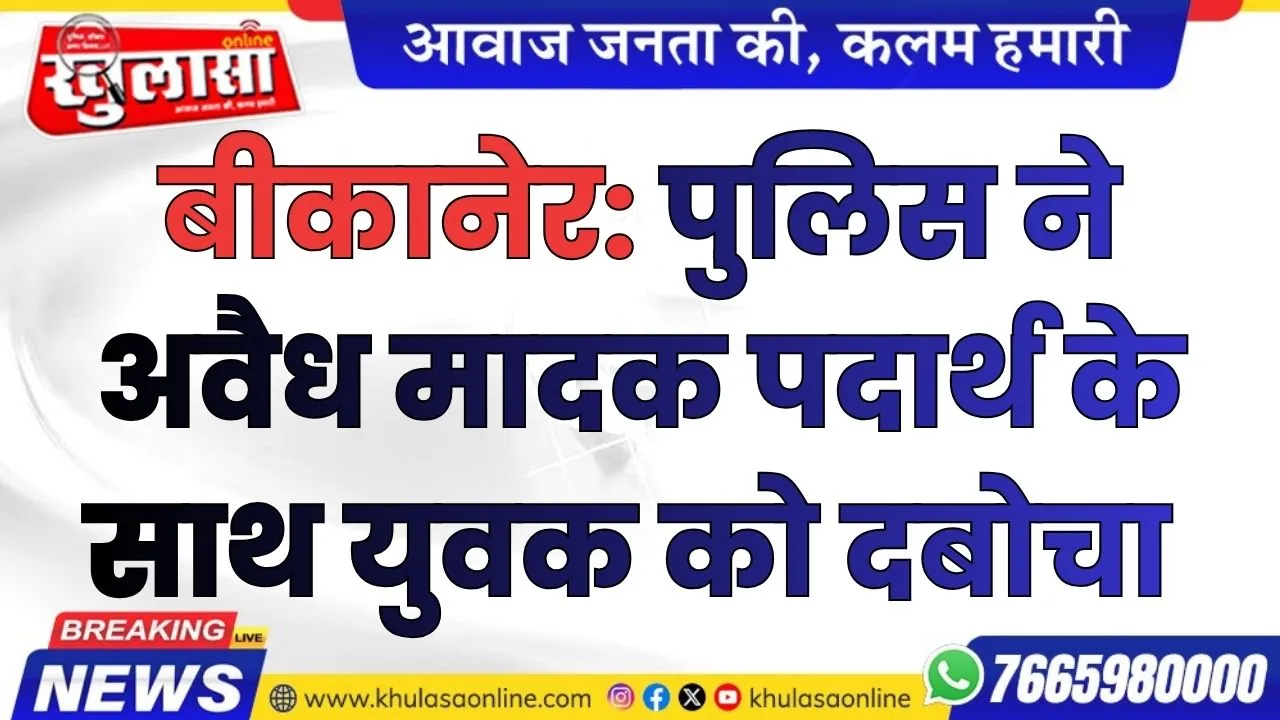 बीकानेर: पुलिस ने अवैध मादक पदार्थ के साथ युवक को दबोचा