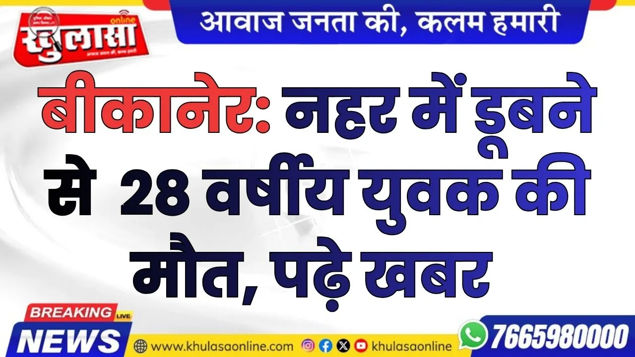 बीकानेर: नहर में डूबने से  28 वर्षीय युवक की मौत, पढ़े खबर