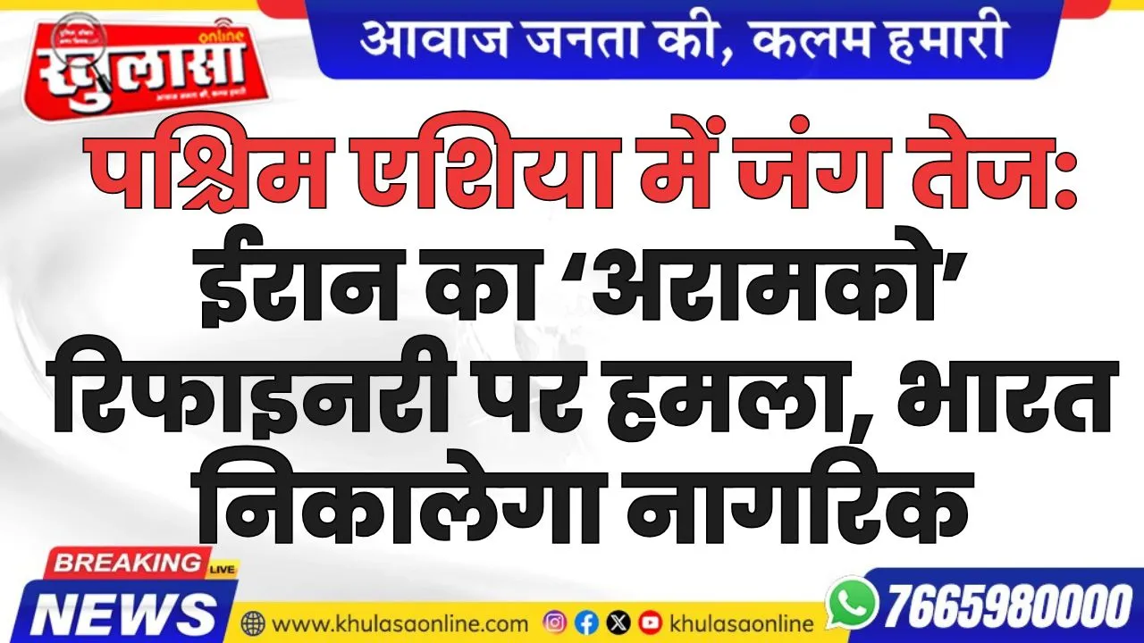 पश्चिम एशिया में जंग तेज: ईरान का ‘अरामको’ रिफाइनरी पर हमला, भारत निकालेगा नागरिक