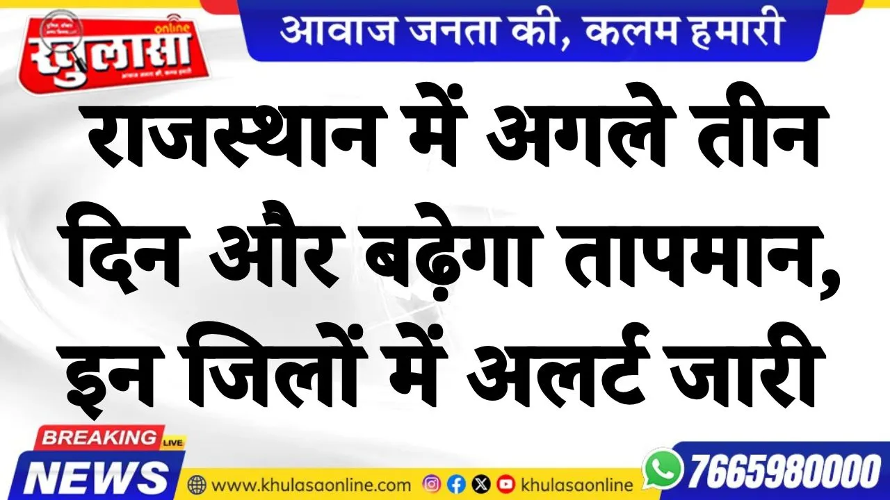 राजस्थान में अगले तीन दिन और बढ़ेगा तापमान, इन जिलों में अलर्ट जारी