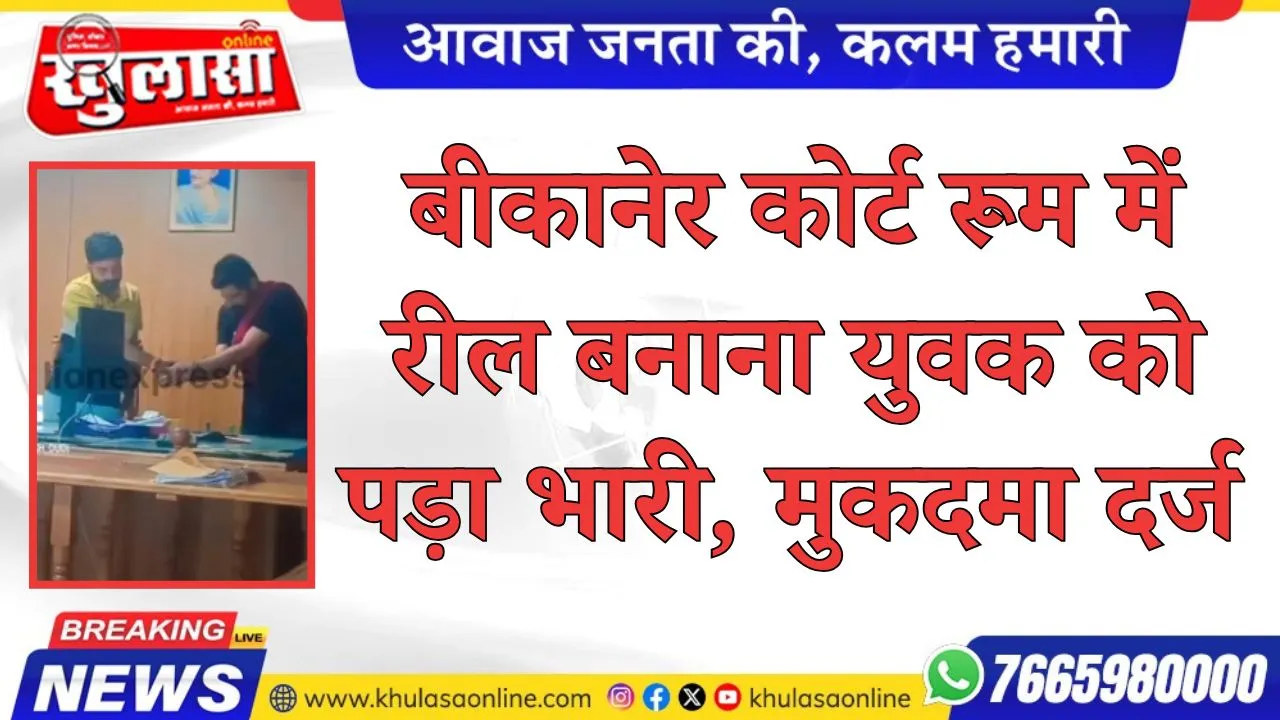 बीकानेर कोर्ट रूम में रील बनाना युवक को पड़ा भारी, मुकदमा दर्ज