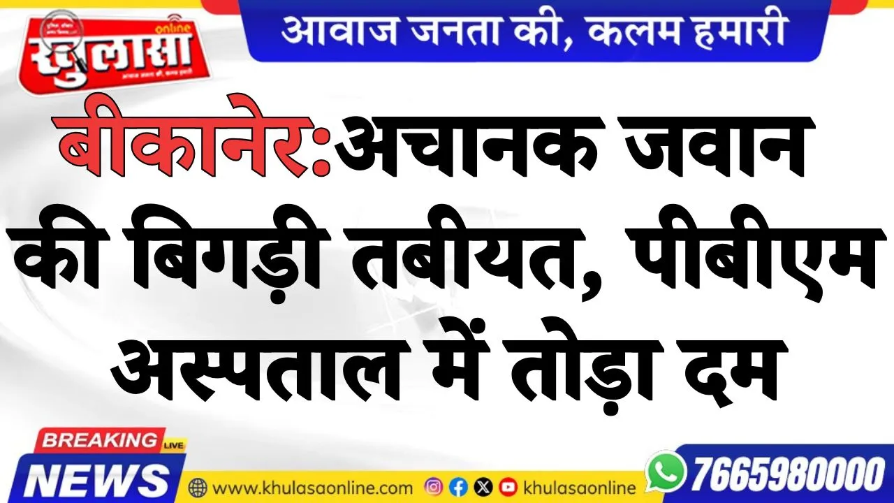 बीकानेर:  अचानक जवान की बिगड़ी तबीयत, पीबीएम अस्पताल में तोड़ा दम
