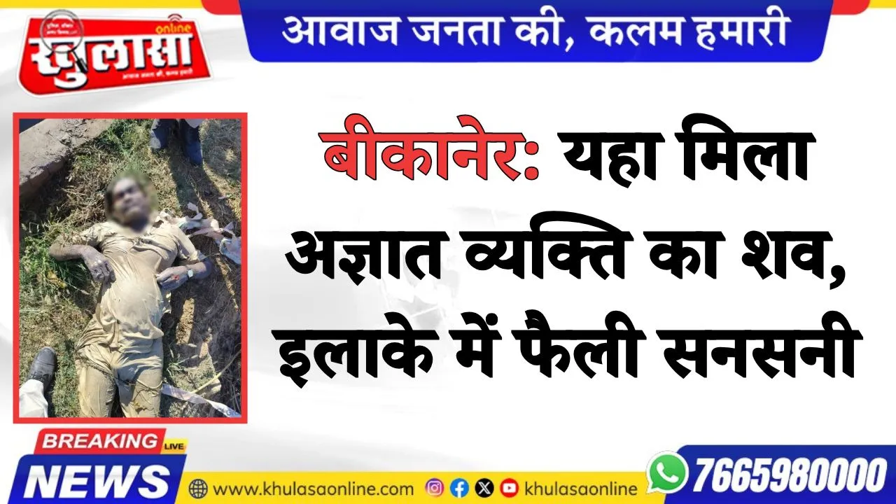 बीकानेर: यहा मिला अज्ञात व्यक्ति का शव, इलाके में फैली सनसनी