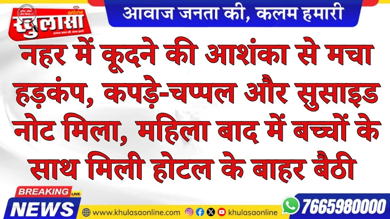 नहर में कूदने की आशंका से मचा हड़कंप, कपड़े-चप्पल और सुसाइड नोट मिला, महिला बाद में बच्चों के साथ मिली होटल के बाहर बैठी