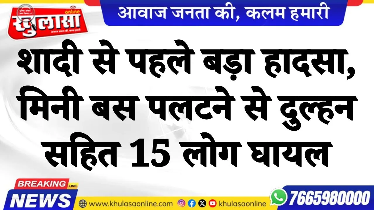 शादी से पहले बड़ा हादसा, मिनी बस पलटने से दुल्हन सहित 15 लोग घायल