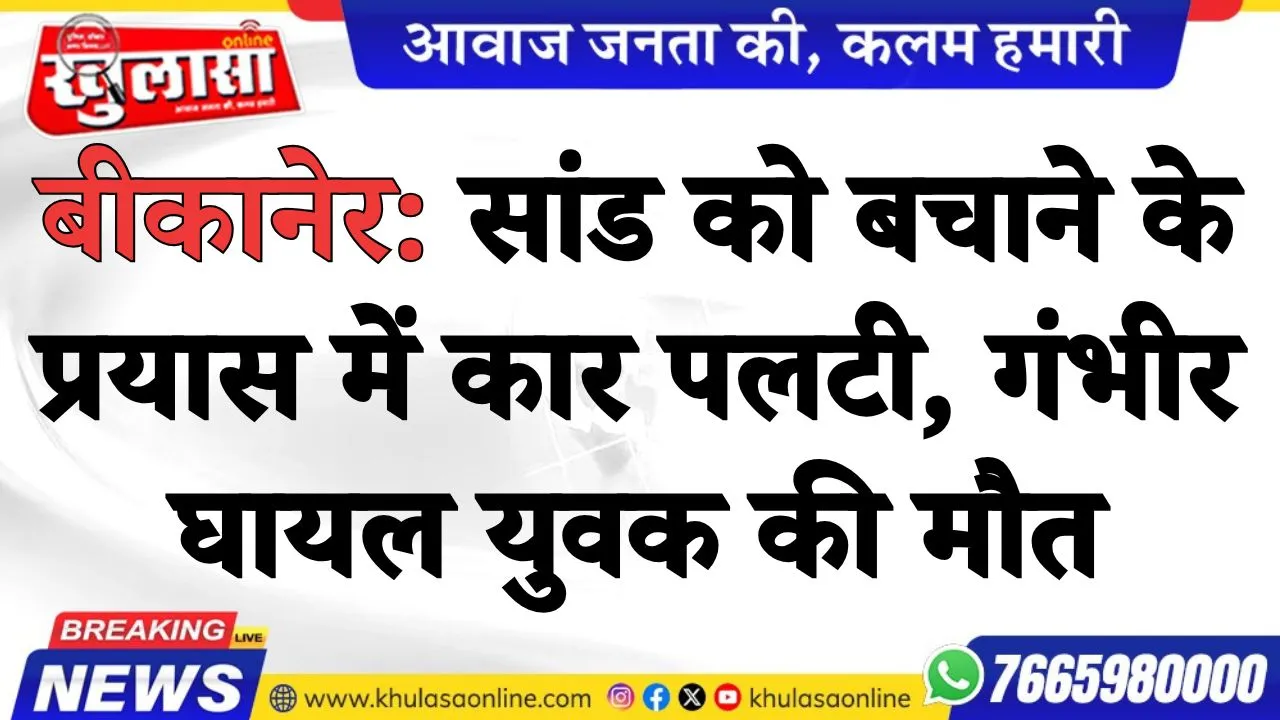 बीकानेर: सांड को बचाने के प्रयास में कार पलटी, गंभीर घायल युवक की मौत