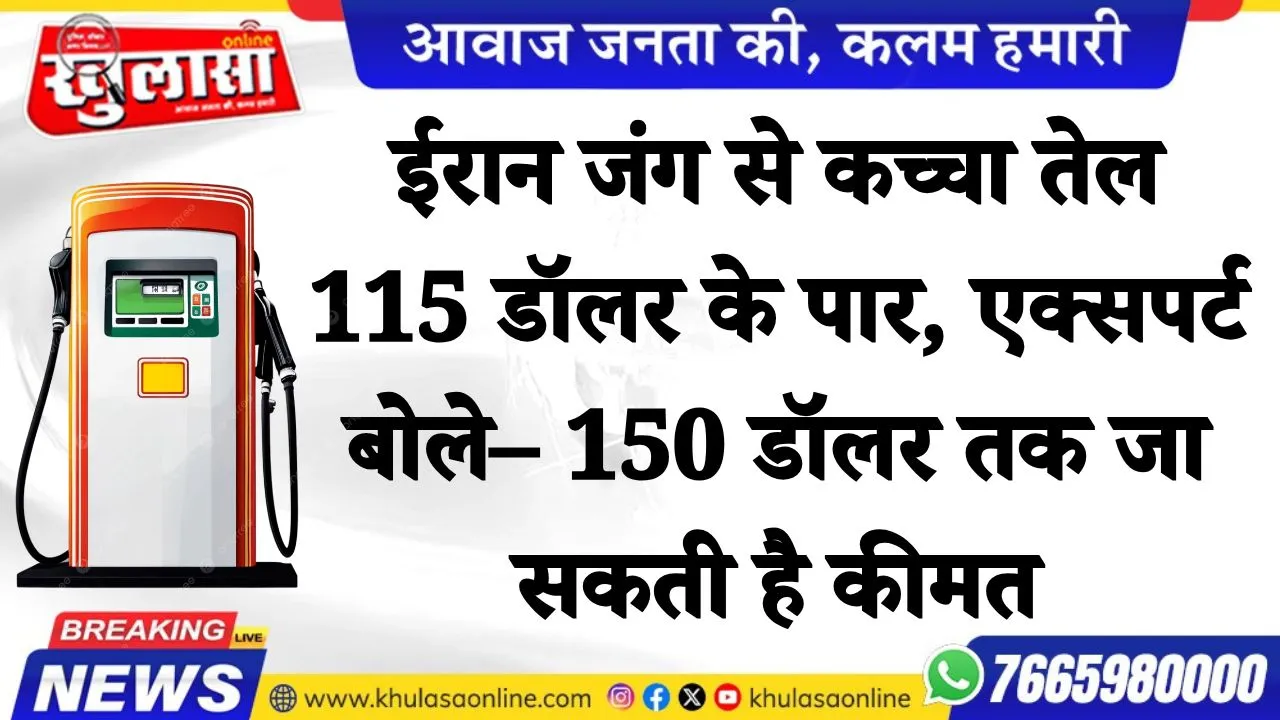 ईरान जंग से कच्चा तेल 115 डॉलर के पार, एक्सपर्ट बोले– 150 डॉलर तक जा सकती है कीमत