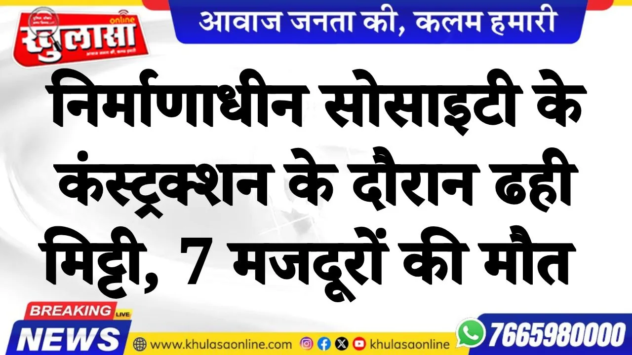 निर्माणाधीन सोसाइटी के कंस्‍ट्रक्‍शन के दौरान ढही म‍िट्टी, 7 मजदूरों की मौत