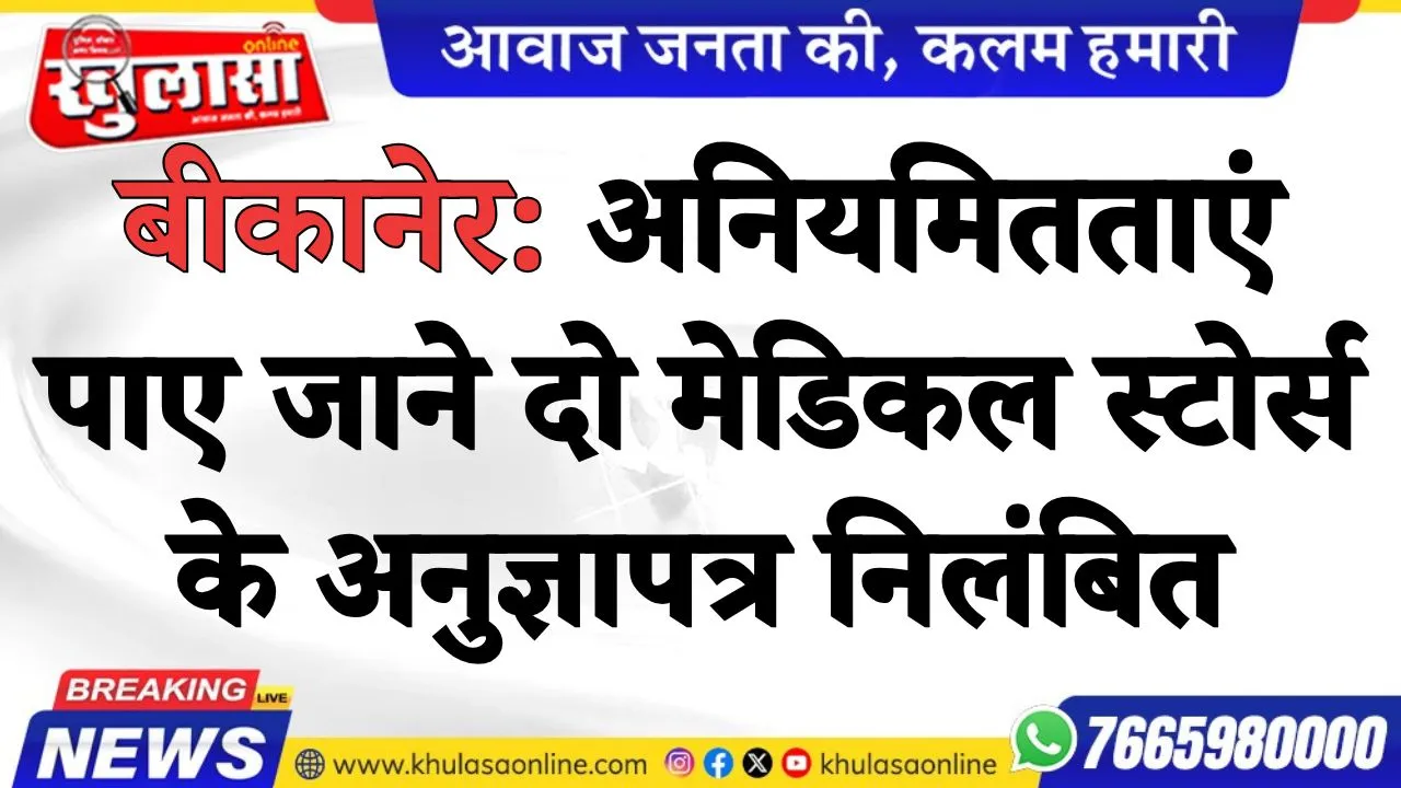 बीकानेर: अनियमितताएं पाए जाने दो मेडिकल स्टोर्स के अनुज्ञापत्र निलंबित