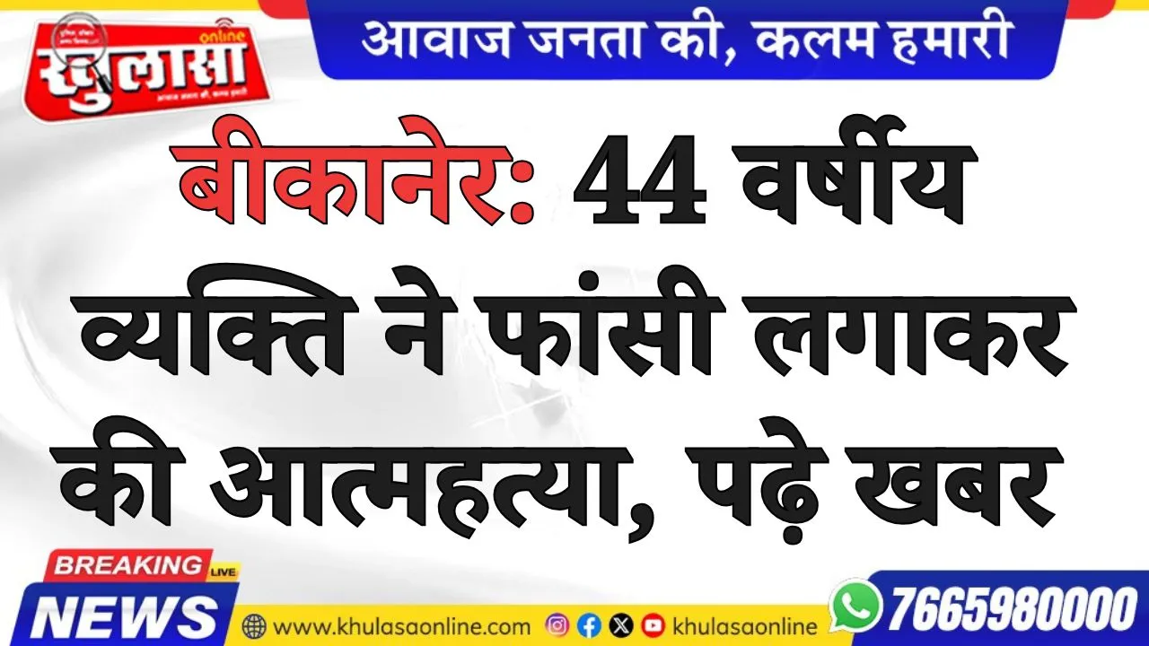 बीकानेर: 44 वर्षीय व्यक्ति ने फांसी लगाकर की आत्महत्या, पढ़े खबर