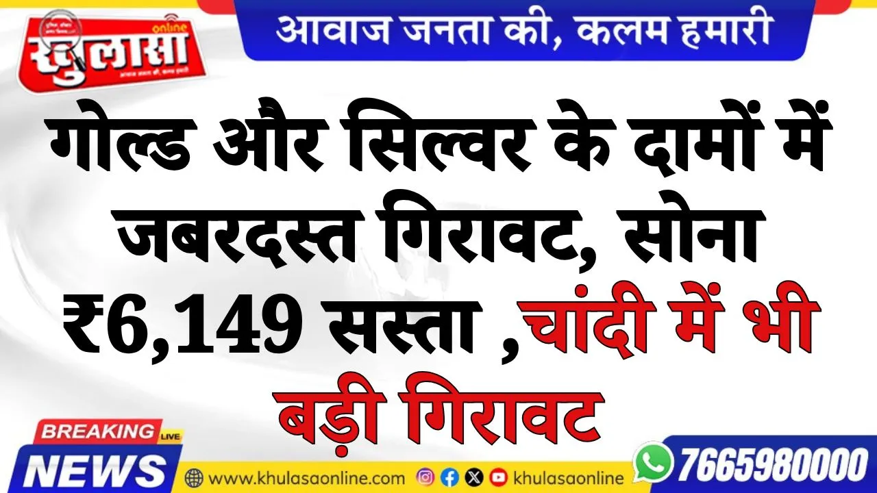 गोल्ड और सिल्वर के दामों में जबरदस्त गिरावट, सोना ₹6,149 सस्ता , चांदी में भी बड़ी गिरावट